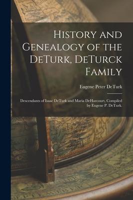 History and Genealogy of the DeTurk, DeTurck Family; Descendants of Isaac DeTurk and Maria DeHarcourt, Compiled by Eugene P. DeTurk.