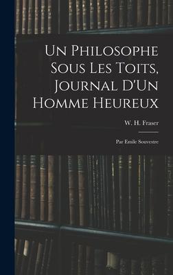 Un Philosophe Sous Les Toits, Journal D’’Un Homme Heureux: Par Emile Souvestre