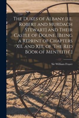 The Dukes of Albany [i.e. Robert and Murdach Stewart] and Their Castle of Doune. [Being a Reprint of Chapters XII. and XIII. of ’’The Red Book of Mente