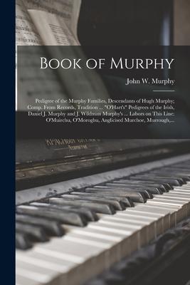 Book of Murphy: Pedigree of the Murphy Families, Descendants of Hugh Murphy; Comp. From Records, Tradition ... O’’Hart’’s Pedigrees of t