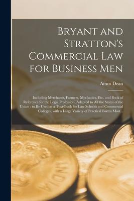 Bryant and Stratton’’s Commercial Law for Business Men: Including Merchants, Farmers, Mechanics, Etc. and Book of Reference for the Legal Profession, A