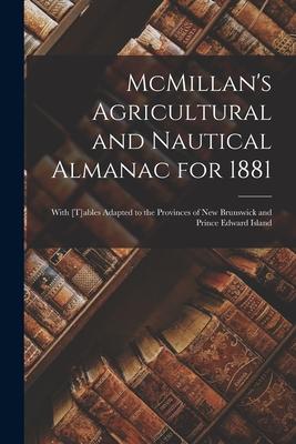 McMillan’’s Agricultural and Nautical Almanac for 1881 [microform]: With [t]ables Adapted to the Provinces of New Brunswick and Prince Edward Island