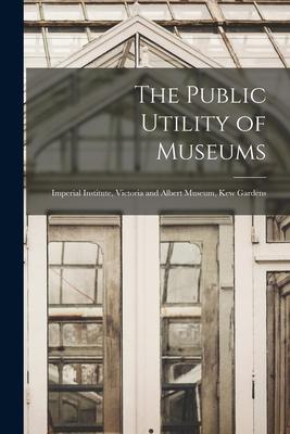 The Public Utility of Museums: Imperial Institute, Victoria and Albert Museum, Kew Gardens