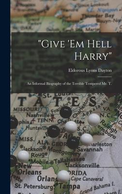 Give ’’em Hell Harry: an Informal Biography of the Terrible Tempered Mr. T.