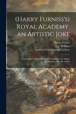 (Harry Furniss’’s) Royal Academy, an Artistic Joke; a Catalogue of the Exhibition, Containing Over Eighty Illustrations After the Artists
