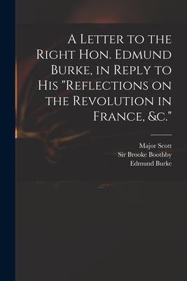 A Letter to the Right Hon. Edmund Burke, in Reply to His Reflections on the Revolution in France, &c.
