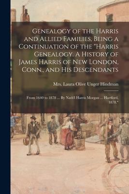 Genealogy of the Harris and Allied Families, Being a Continuation of the Harris Genealogy. A History of James Harris of New London, Conn., and His Des