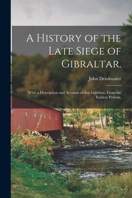 A History of the Late Siege of Gibraltar.: With a Description and Account of That Garrison, From the Earliest Periods.