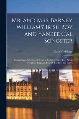 Mr. and Mrs. Barney Williams’’ Irish Boy and Yankee Gal Songster: Containing a Selection of Songs as Sung by Those Two Artists Throughout England, Irel