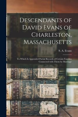Descendants of David Evans of Charleston, Massachusetts: to Which is Appended Partial Records of Certain Families Connected With Them by Marriage