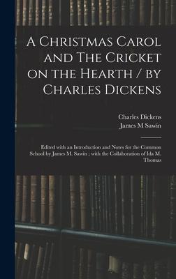 A Christmas Carol and The Cricket on the Hearth / by Charles Dickens; Edited With an Introduction and Notes for the Common School by James M. Sawin; W