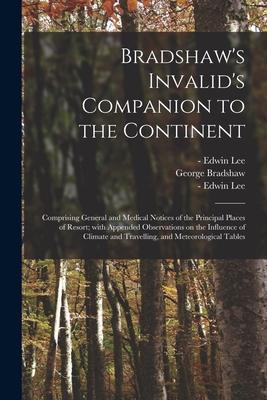 Bradshaw’’s Invalid’’s Companion to the Continent [electronic Resource]: Comprising General and Medical Notices of the Principal Places of Resort; With