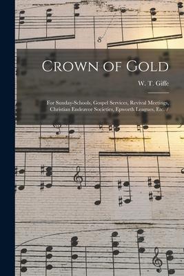 Crown of Gold: for Sunday-schools, Gospel Services, Revival Meetings, Christian Endeavor Societies, Epworth Leagues, Etc. /