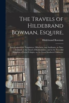 The Travels of Hildebrand Bowman, Esquire,: Into Carnovirria, Taupiniera, Olfactaria, and Auditante, in New-Zealand; in the Island of Bonhommica, and