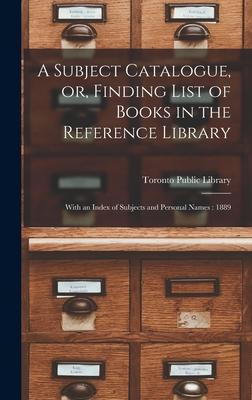 A Subject Catalogue, or, Finding List of Books in the Reference Library [microform]: With an Index of Subjects and Personal Names: 1889