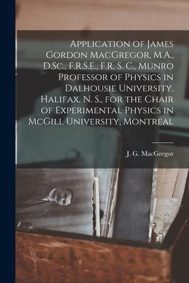 Application of James Gordon MacGregor, M.A., D.Sc., F.R.S.E., F.R. S. C., Munro Professor of Physics in Dalhousie University, Halifax, N. S., for the