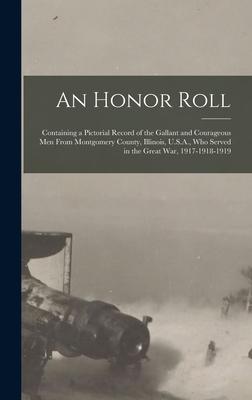 An Honor Roll: Containing a Pictorial Record of the Gallant and Courageous Men From Montgomery County, Illinois, U.S.A., Who Served i
