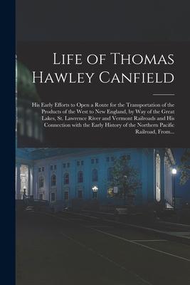 Life of Thomas Hawley Canfield [microform]: His Early Efforts to Open a Route for the Transportation of the Products of the West to New England, by Wa