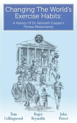 Changing The World’’s Exercise Habits: A History Of Dr. Kenneth Cooper’’s Fitness Missionaries