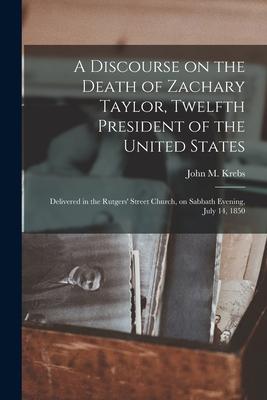 A Discourse on the Death of Zachary Taylor, Twelfth President of the United States: Delivered in the Rutgers’’ Street Church, on Sabbath Evening, July