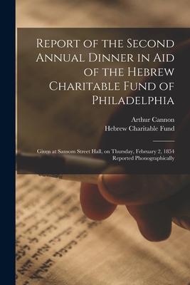 Report of the Second Annual Dinner in Aid of the Hebrew Charitable Fund of Philadelphia: Given at Sansom Street Hall, on Thursday, February 2, 1854 Re