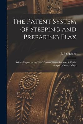 The Patent System of Steeping and Preparing Flax: With a Report on the Flax Works of Messrs Bernard & Koch, Newport, County Mayo