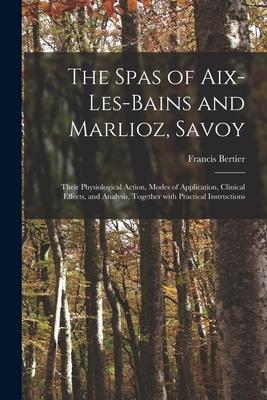 The Spas of Aix-les-Bains and Marlioz, Savoy: Their Physiological Action, Modes of Application, Clinical Effects, and Analysis, Together With Practica