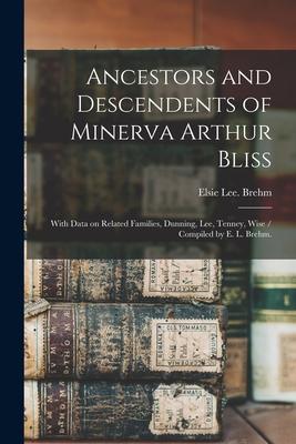 Ancestors and Descendents of Minerva Arthur Bliss: With Data on Related Families, Dunning, Lee, Tenney, Wise / Compiled by E. L. Brehm.