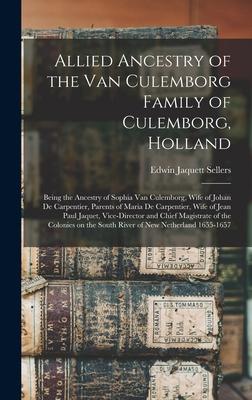 Allied Ancestry of the Van Culemborg Family of Culemborg, Holland; Being the Ancestry of Sophia Van Culemborg, Wife of Johan De Carpentier, Parents of