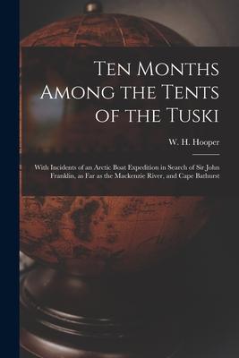 Ten Months Among the Tents of the Tuski [microform]: With Incidents of an Arctic Boat Expedition in Search of Sir John Franklin, as Far as the Mackenz