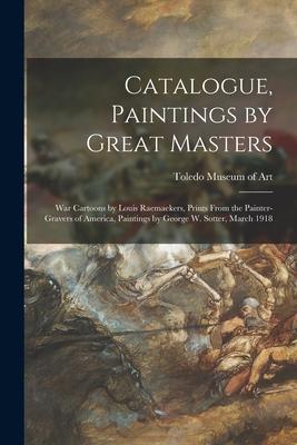 Catalogue, Paintings by Great Masters: War Cartoons by Louis Raemaekers, Prints From the Painter-gravers of America, Paintings by George W. Sotter, Ma