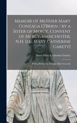 Memoir of Mother Mary Gonzaga O’’Brien / by a Sister of Mercy, Convent of Mercy, Manchester, N.H. [i.e., Mary Catherine Garety]; With a Preface by Geor