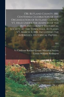 1781. Rutland County. 1881. Centennia Celebration of the Organization of Rutland County, VT, Held Under the Auspices of the Rutland County Historical