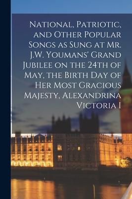 National, Patriotic, and Other Popular Songs as Sung at Mr. J.W. Youmans’’ Grand Jubilee on the 24th of May, the Birth Day of Her Most Gracious Majesty