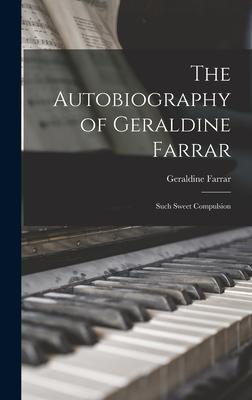 The Autobiography of Geraldine Farrar: Such Sweet Compulsion