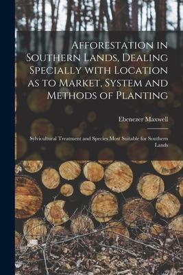 Afforestation in Southern Lands, Dealing Specially With Location as to Market, System and Methods of Planting: Sylvicultural Treatment and Species Mos