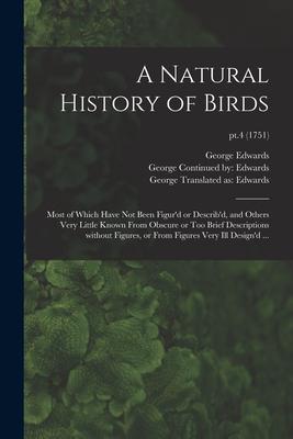 A Natural History of Birds: Most of Which Have Not Been Figur’’d or Describ’’d, and Others Very Little Known From Obscure or Too Brief Descriptions