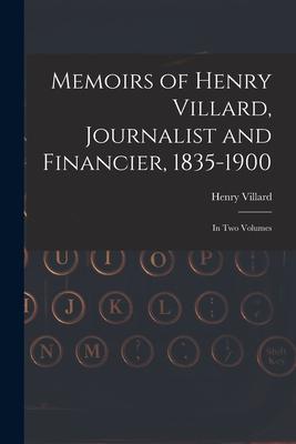 Memoirs of Henry Villard, Journalist and Financier, 1835-1900: in Two Volumes