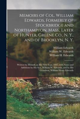 Memoirs of Col. William Edwards, Formerly of Stockbridge and Northampton, Mass., Later of Hunter, Greene Co., N. Y., and of Brooklyn, N. Y.; Written b