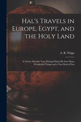 Hal’’s Travels in Europe, Egypt, and the Holy Land: a Twelve Months’’ Tour During Which He Saw Many Wonderful Things and a Vast Deal of Fun