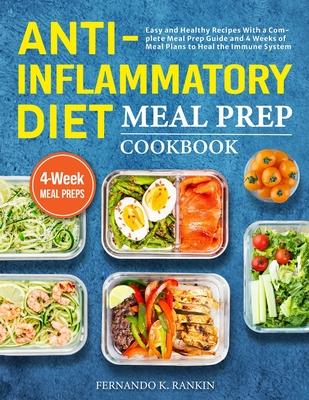 Anti-Inflammatory Diet Meal Prep Cookbook: Easy and Healthy Recipes With a Complete Meal Prep Guide and 4 Weeks of Meal Plans to Heal the Immune Syste