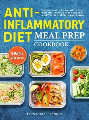 Anti-Inflammatory Diet Meal Prep Cookbook: Easy and Healthy Recipes With a Complete Meal Prep Guide and 4 Weeks of Meal Plans to Heal the Immune Syste