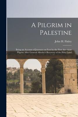 A Pilgrim in Palestine; Being an Account of Journeys on Foot by the First American Pilgrim After General Allenby’’s Recovery of the Holy Land