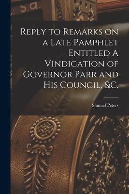 Reply to Remarks on a Late Pamphlet Entitled A Vindication of Governor Parr and His Council, &c. [microform]