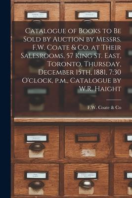 Catalogue of Books to Be Sold by Auction by Messrs. F.W. Coate & Co. at Their Salesrooms, 57 King St. East, Toronto, Thursday, December 15th, 1881, 7: