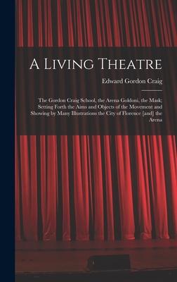 A Living Theatre: the Gordon Craig School, the Arena Goldoni, the Mask; Setting Forth the Aims and Objects of the Movement and Showing b
