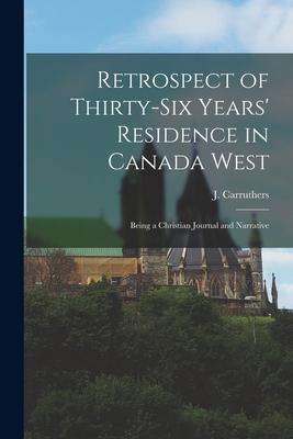 Retrospect of Thirty-six Years’’ Residence in Canada West [microform]: Being a Christian Journal and Narrative