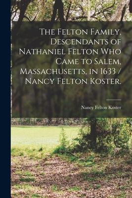 The Felton Family, Descendants of Nathaniel Felton Who Came to Salem, Massachusetts, in 1633 / Nancy Felton Koster.
