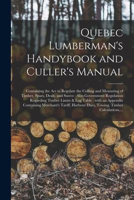 Quebec Lumberman’’s Handybook and Culler’’s Manual [microform]: Containing the Act to Regulate the Culling and Measuring of Timber, Spars, Deals, and St