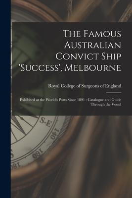 The Famous Australian Convict Ship ’’Success’’, Melbourne: Exhibited at the World’’s Ports Since 1891: Catalogue and Guide Through the Vessel